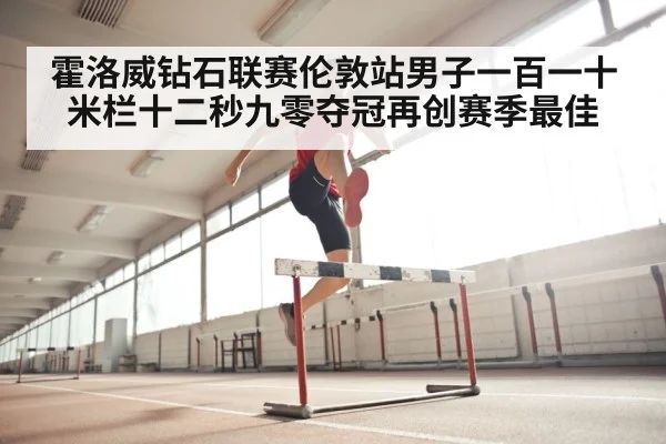 霍洛威钻石联赛伦敦站男子一百一十米栏十二秒九零夺冠再创赛季最佳