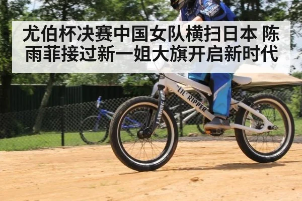 尤伯杯决赛中国女队横扫日本 陈雨菲接过新一姐大旗开启新时代